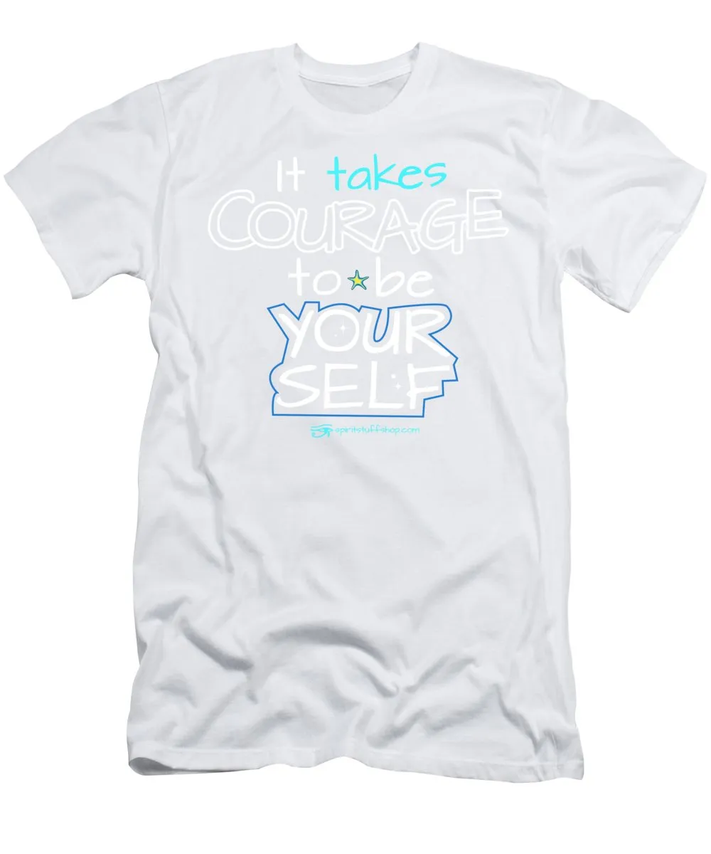 It Takes Courage To Be Your Self - T-Shirt
