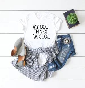 My Dog Thinks I'm Cool Shirt - Funny Dog Shirt